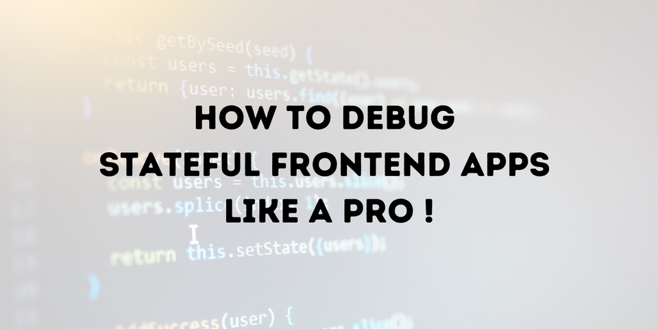 How to Debug Stateful Frontend Apps Like a Pro